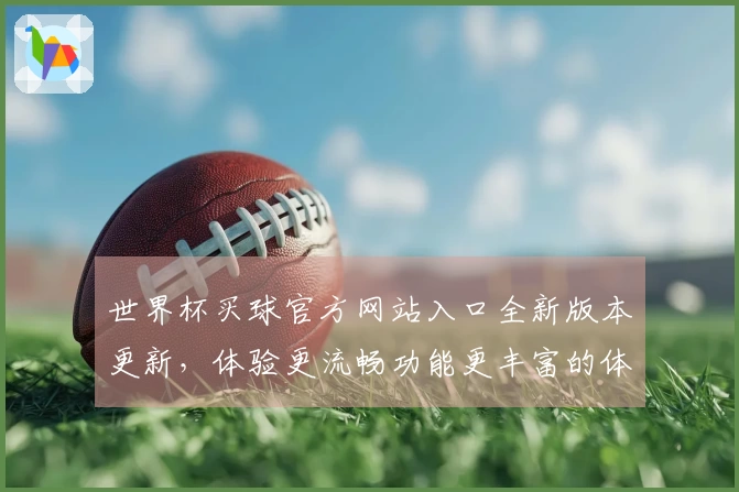 世界杯买球官方网站入口全新版本更新，体验更流畅功能更丰富的体育直播平台