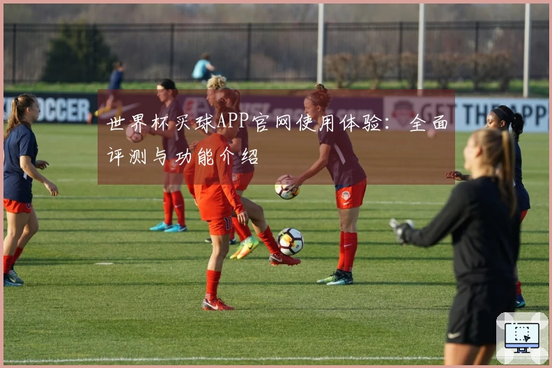 世界杯买球APP官网使用体验：全面评测与功能介绍