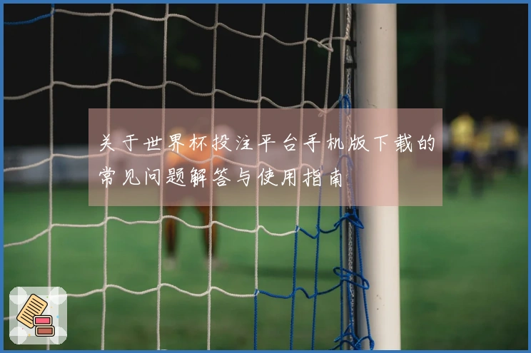 关于世界杯投注平台手机版下载的常见问题解答与使用指南