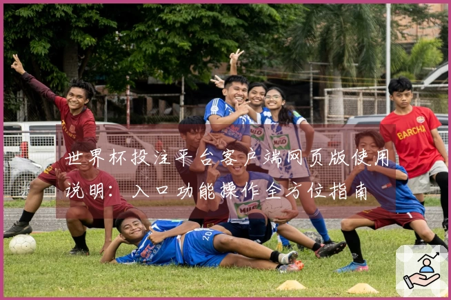 世界杯投注平台客户端网页版使用说明:入口功能操作全方位指南