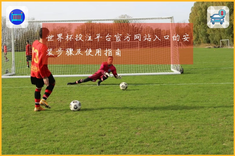 世界杯投注平台官方网站入口的安装步骤及使用指南