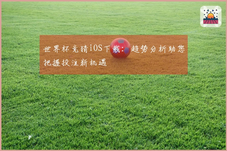 世界杯竞猜iOS下载：趋势分析助您把握投注新机遇