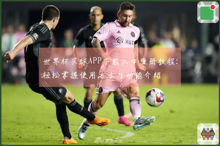 世界杯买球APP下载入口注册教程：轻松掌握使用方法与功能介绍