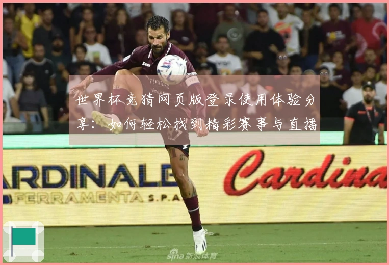 世界杯竞猜网页版登录使用体验分享：如何轻松找到精彩赛事与直播功能