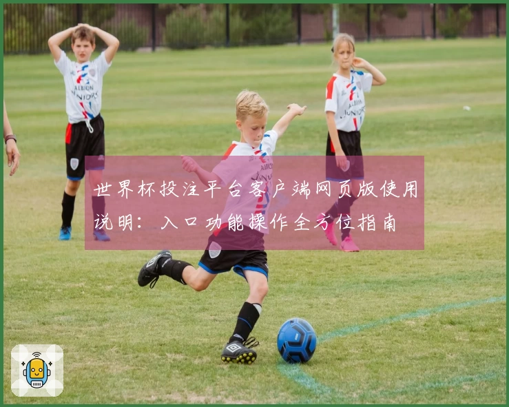 世界杯投注平台客户端网页版使用说明：入口功能操作全方位指南