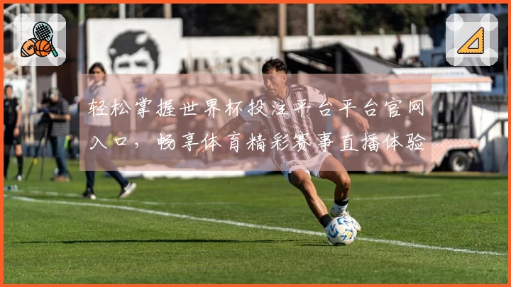 轻松掌握世界杯投注平台平台官网入口，畅享体育精彩赛事直播体验