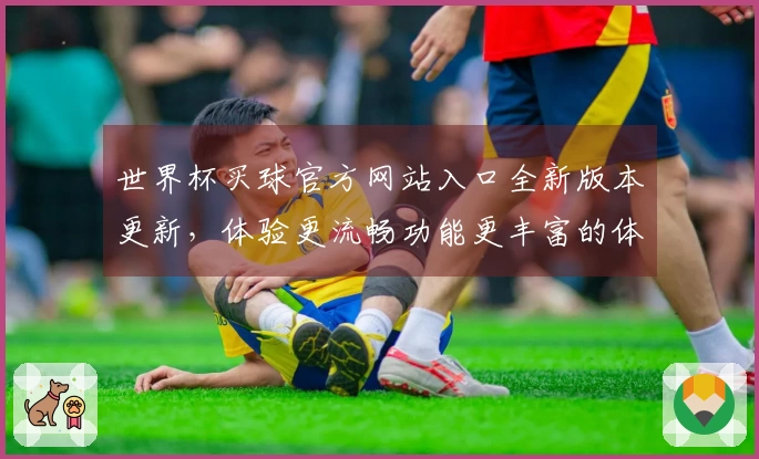 世界杯买球官方网站入口全新版本更新,体验更流畅功能更丰富的体育直播平台