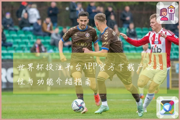 世界杯投注平台APP官方下载产品定位与功能介绍指南