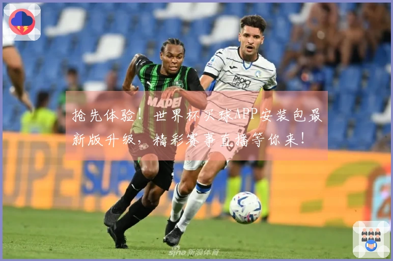 抢先体验！世界杯买球APP安装包最新版升级，精彩赛事直播等你来！